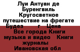 Луи Антуан де Буренгвиль Кругосветное путешествие на фрегате “Будез“ 1960 г › Цена ­ 450 - Все города Книги, музыка и видео » Книги, журналы   . Ивановская обл.